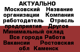 АКТУАЛЬНО. Московский › Название организации ­ Компания-работодатель › Отрасль предприятия ­ Другое › Минимальный оклад ­ 1 - Все города Работа » Вакансии   . Ростовская обл.,Каменск-Шахтинский г.